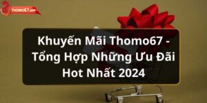 Khuyến Mãi Thomo67 - Tổng Hợp Những Ưu Đãi Hot Nhất 2025