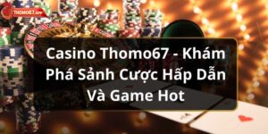 Casino Thomo67 – Khám Phá Sảnh Cược Hấp Dẫn Và Game Hot