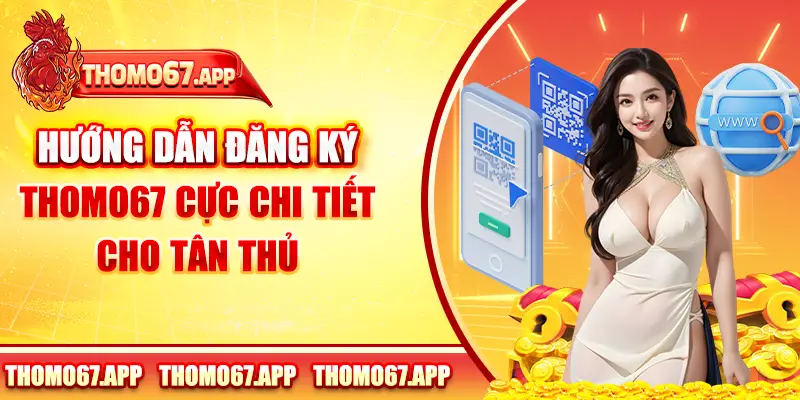 Hướng Dẫn Đăng Ký Thomo67 Cực Chi Tiết Cho Tân Thủ