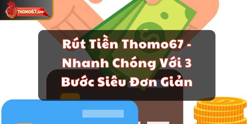 Rút Tiền Thomo67 – Nhanh Chóng Với 3 Bước Siêu Đơn Giản