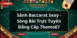 Sảnh Baccarat Sexy – Sòng Bài Trực Tuyến Đẳng Cấp Thomo67