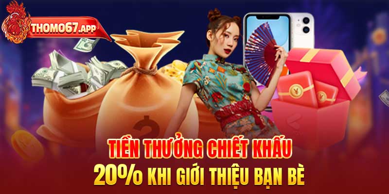 Tiền thưởng chiết khấu 20% khi giới thiệu bạn bè